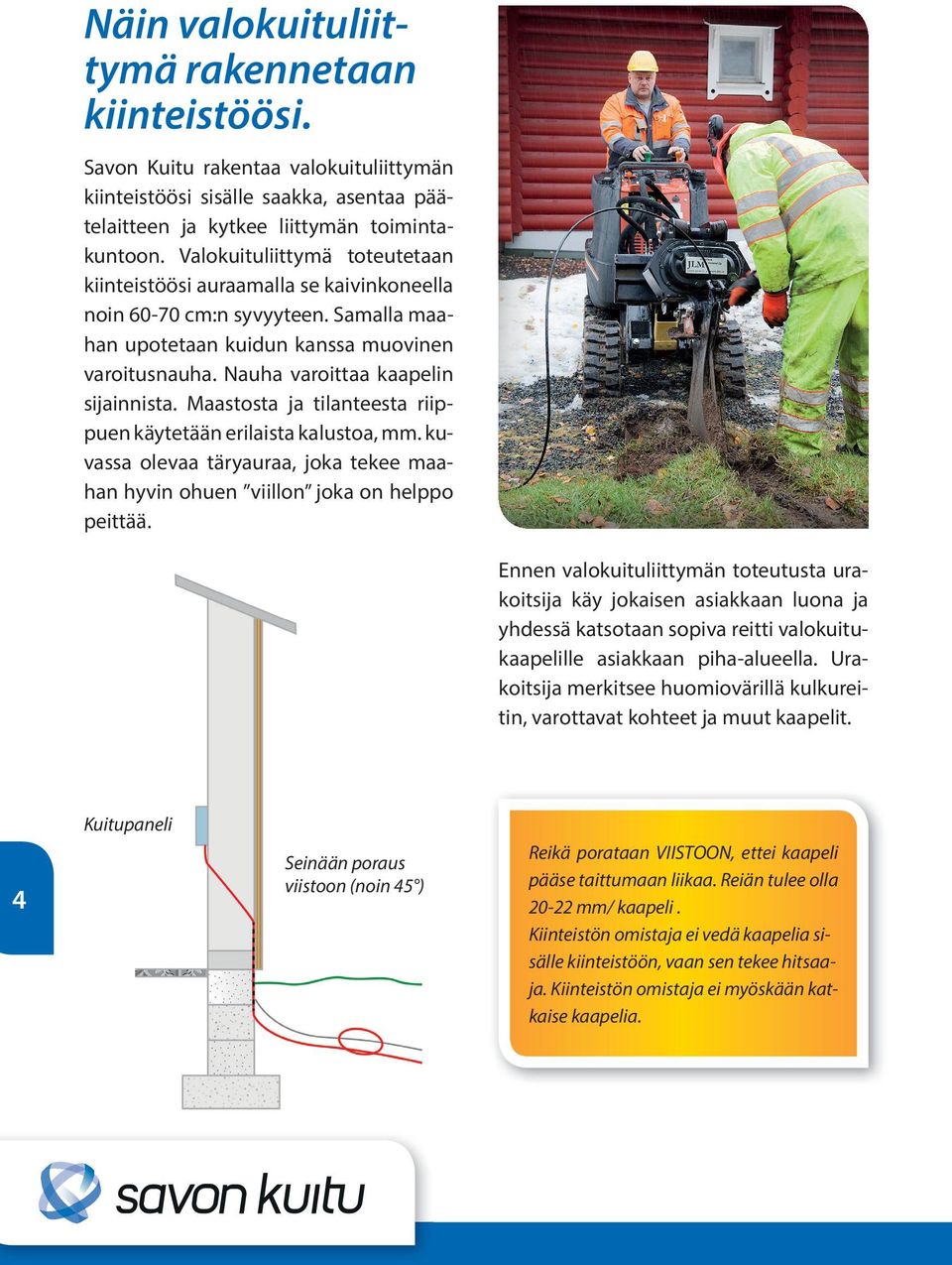 Maastosta ja tilanteesta riippuen käytetään erilaista kalustoa, mm. kuvassa olevaa täryauraa, joka tekee maahan hyvin ohuen viillon joka on helppo peittää.