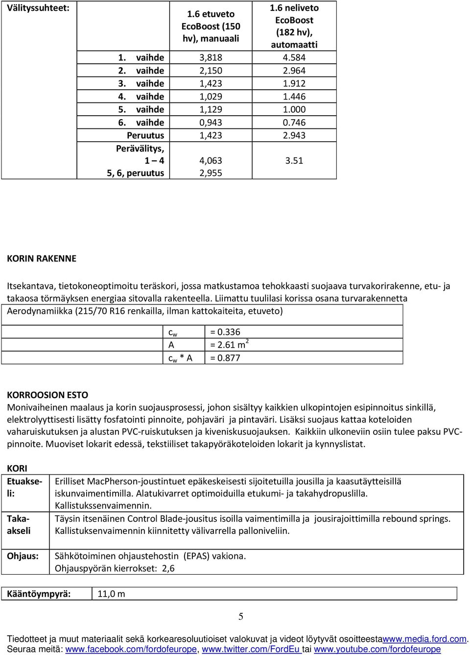 51 KORIN RAKENNE Itsekantava, tietokoneoptimoitu teräskori, jossa matkustamoa tehokkaasti suojaava turvakorirakenne, etu ja takaosa törmäyksen energiaa sitovalla rakenteella.