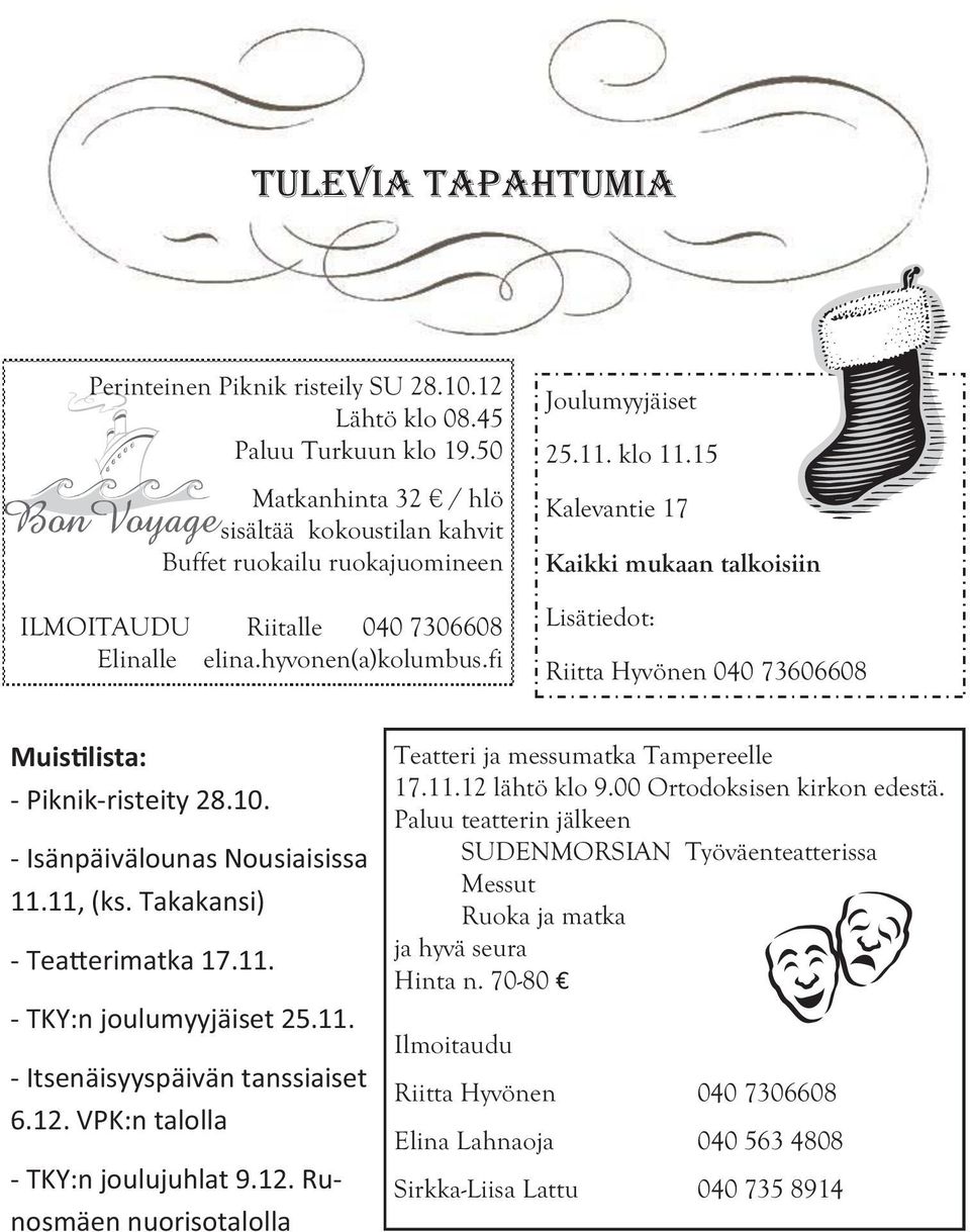 15 Kalevantie 17 Kaikki mukaan talkoisiin Lisätiedot: Riitta Hyvönen 040 73606608 Muis lista: - Piknik-risteity 28.10. - Isänpäivälounas Nousiaisissa 11.11, (ks. Takakansi) - Tea erimatka 17.11. - TKY:n joulumyyjäiset 25.