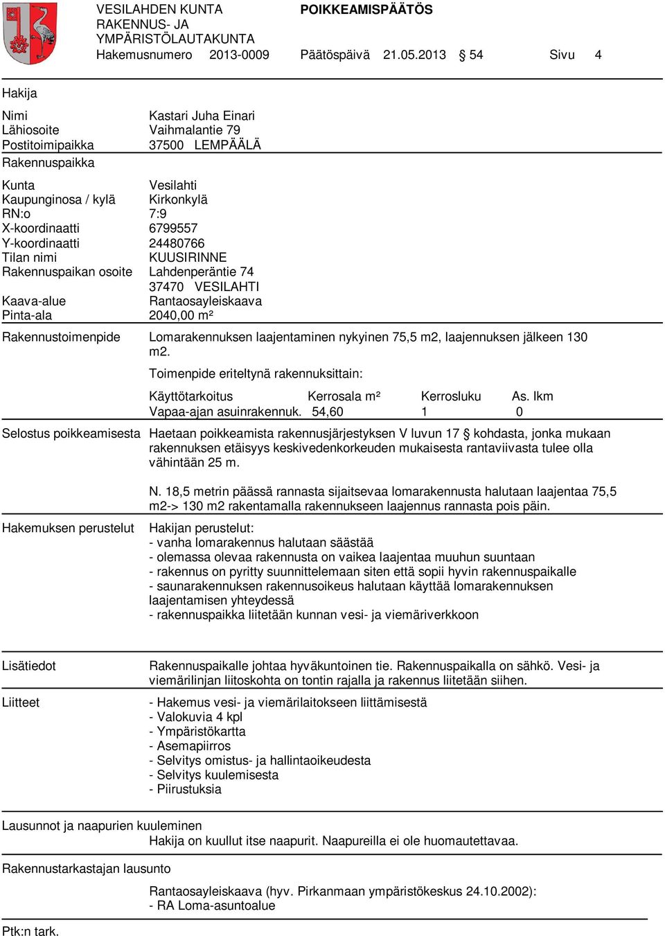 Y-koordinaatti 24480766 Tilan nimi KUUSIRINNE Rakennuspaikan osoite Lahdenperäntie 74 37470 VESILAHTI Kaava-alue Rantaosayleiskaava Pinta-ala 2040,00 m² Rakennustoimenpide Lomarakennuksen