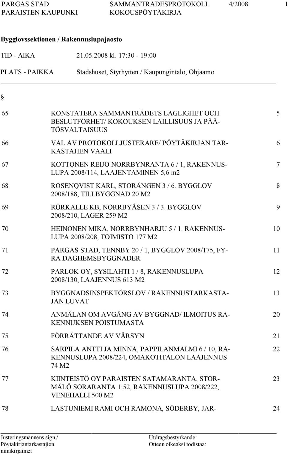 PROTOKOLLJUSTERARE/ PÖYTÄKIRJAN TAR- KASTAJIEN VAALI 67 KOTTONEN REIJO NORRBYNRANTA 6 / 1, RAKENNUS- LUPA 2008/114, LAAJENTAMINEN 5,6 m2 68 ROSENQVIST KARL, STORÄNGEN 3 / 6.