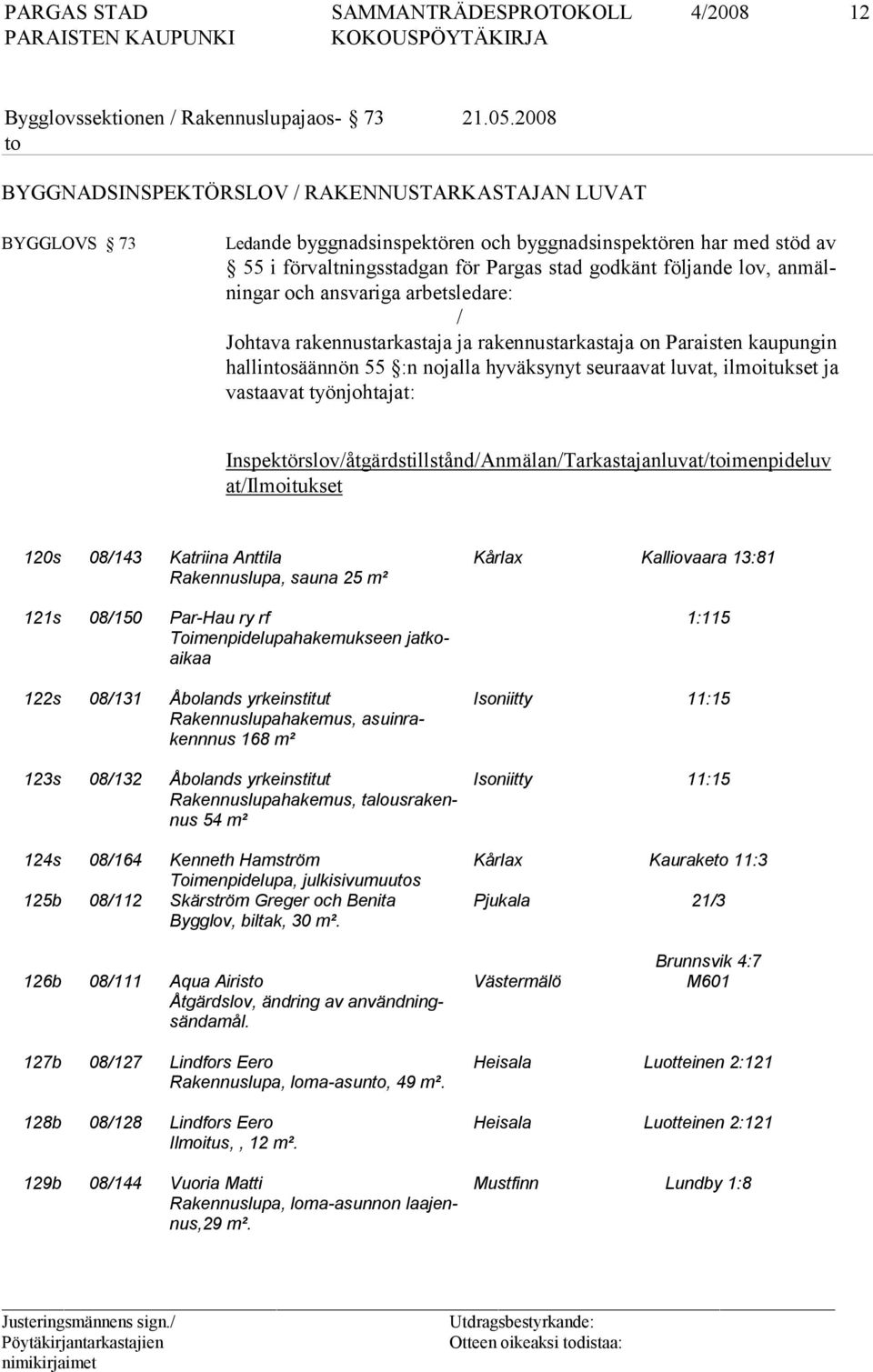 jande lov, an mälnin gar och ans variga ar bets leda re: / Johtava rakennustarkastaja ja rakennustarkastaja on Paraisten kaupungin hal lin to sään nön 55 :n no jal la hy väksynyt seuraavat luvat,