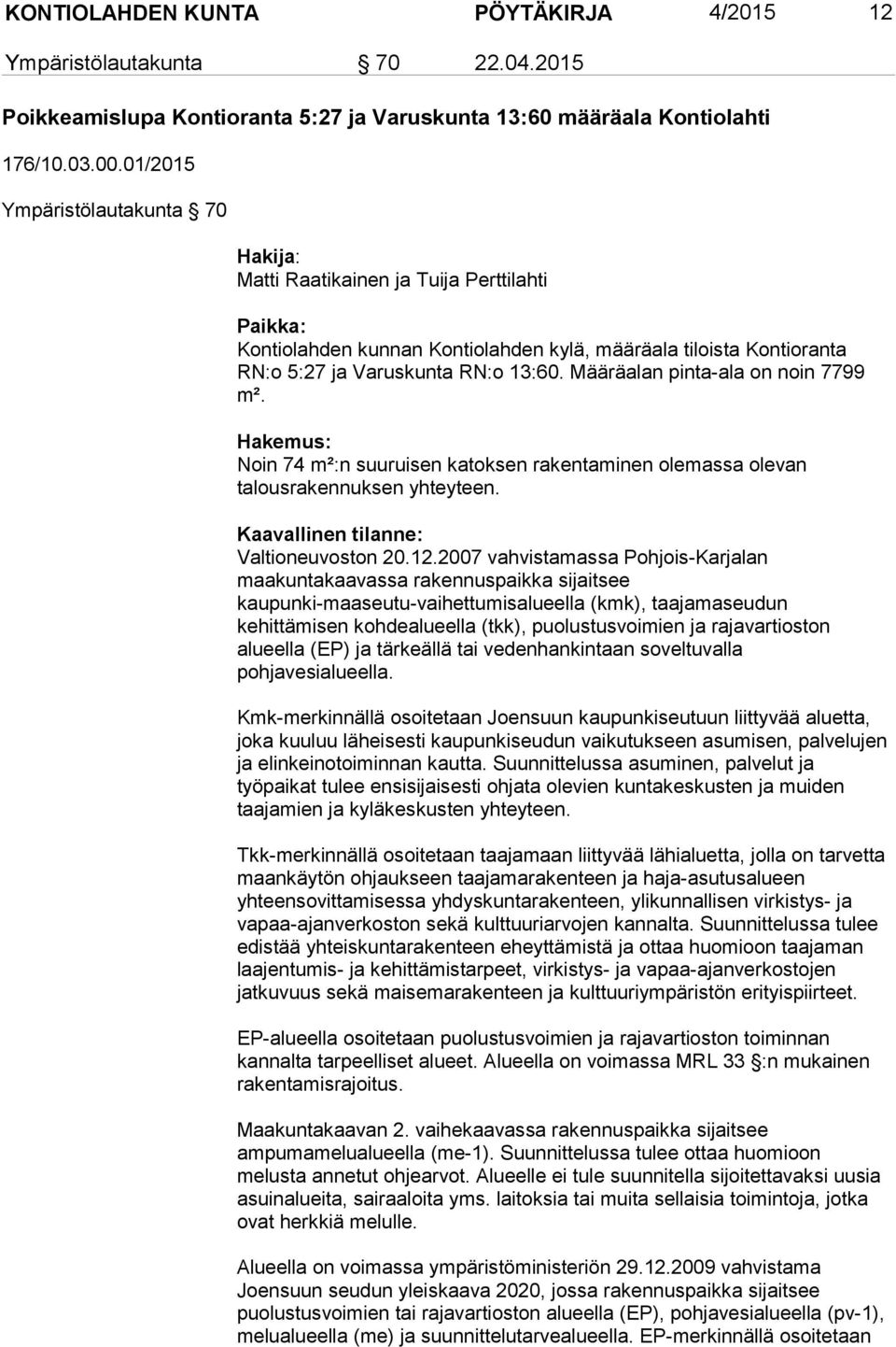 Määräalan pinta ala on noin 7799 m². Hakemus: Noin 74 m²:n suuruisen katoksen rakentaminen olemassa olevan talousrakennuksen yhteyteen. Kaavallinen tilanne: Valtioneuvoston 20.12.