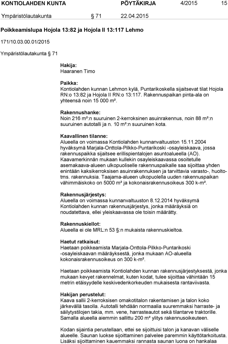 Rakennuspaikan pinta ala on yhteensä noin 15 000 m². Rakennushanke: Noin 216 m²:n suuruinen 2 kerroksinen asuinrakennus, noin 88 m²:n suuruinen autotalli ja n. 10 m²:n suuruinen kota.