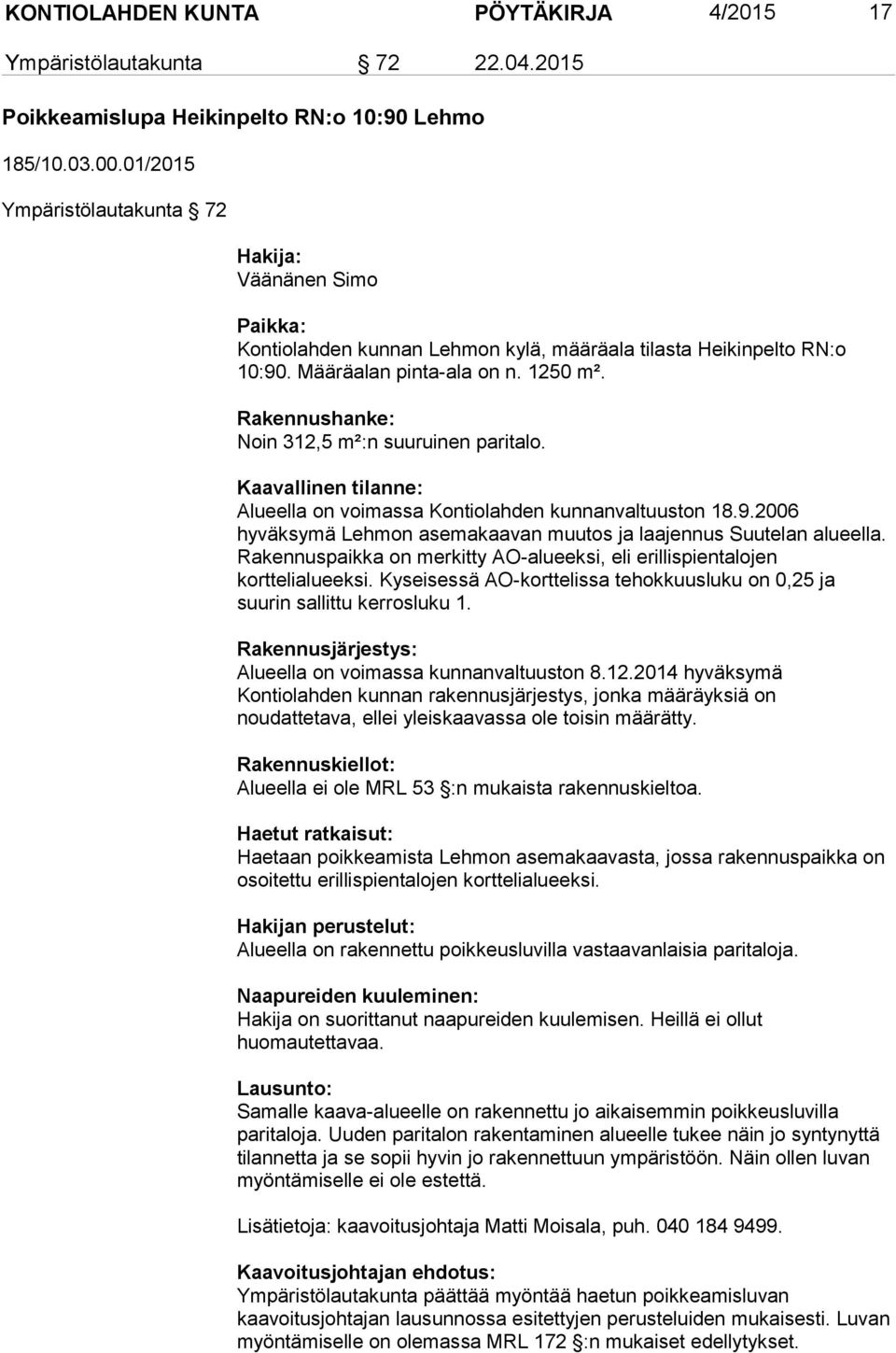 Rakennushanke: Noin 312,5 m²:n suuruinen paritalo. Kaavallinen tilanne: Alueella on voimassa Kontiolahden kunnanvaltuuston 18.9.2006 hyväksymä Lehmon asemakaavan muutos ja laajennus Suutelan alueella.