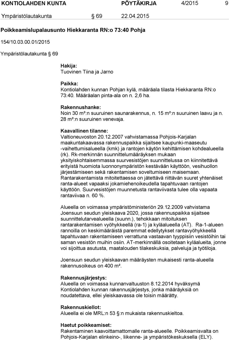 Rakennushanke: Noin 30 m²:n suuruinen saunarakennus, n. 15 m²:n suuruinen laavu ja n. 28 m²:n suuruinen venevaja. Kaavallinen tilanne: Valtioneuvoston 20.12.