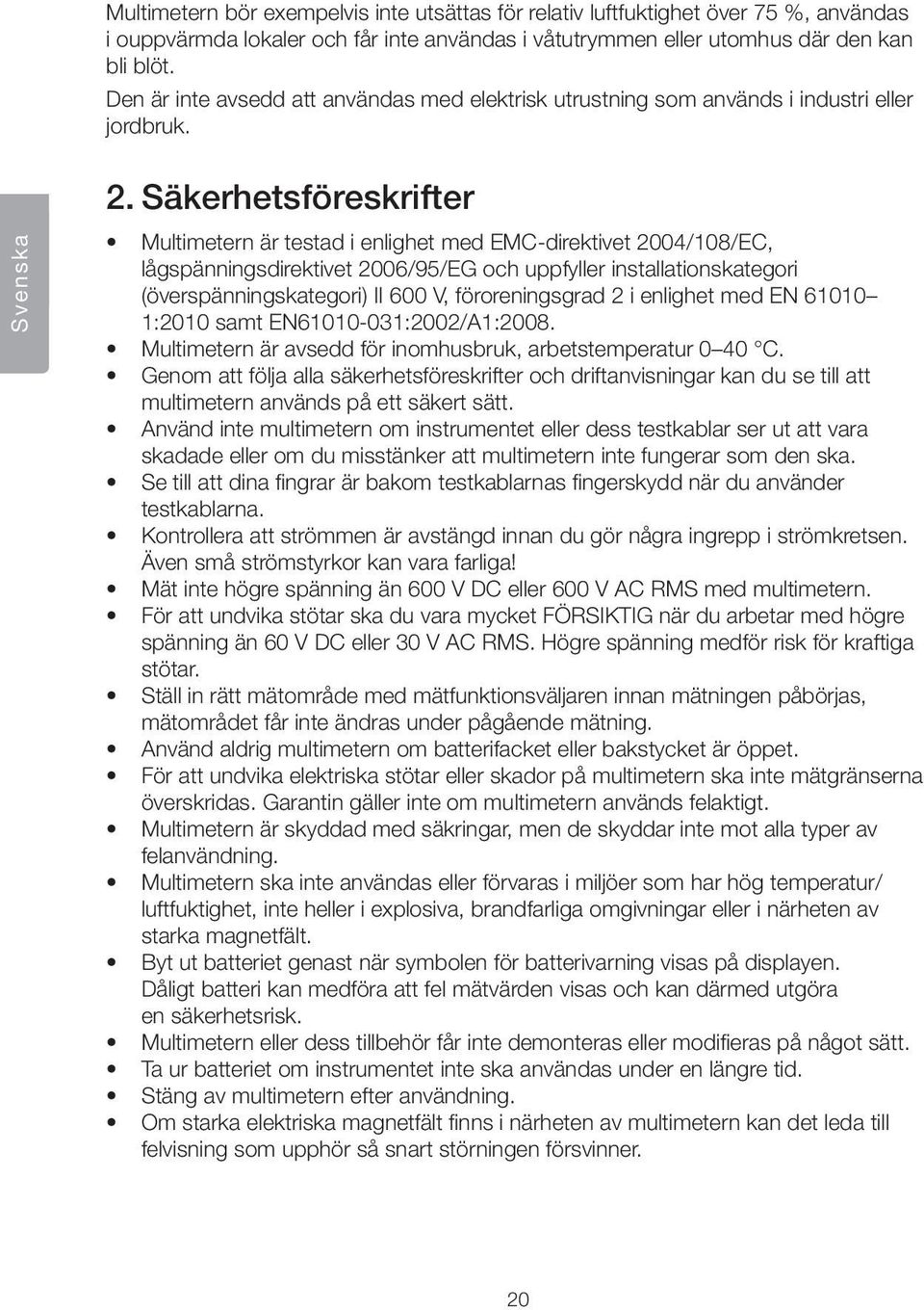 Säkerhetsföreskrifter Multimetern är testad i enlighet med EMC-direktivet 2004/108/EC, lågspänningsdirektivet 2006/95/EG och uppfyller installationskategori (överspänningskategori) II 600 V,