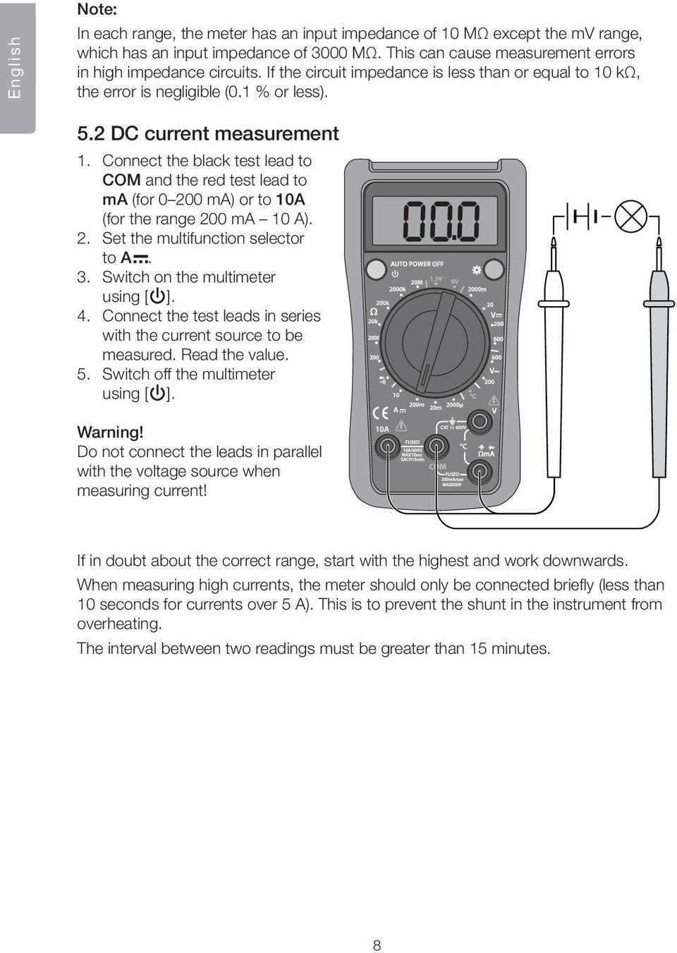 Connect the black test lead to COM and the red test lead to ma (for 0 200 ma) or to 10A (for the range 200 ma 10 A). 2. Set the multifunction selector to A. 3. Switch on the multimeter using [ ]. 4.