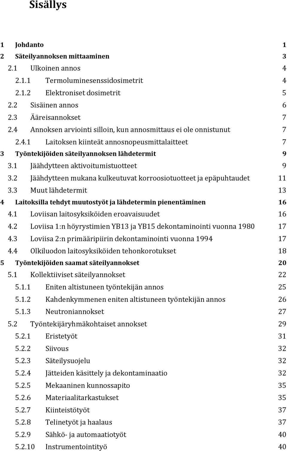 1 Jäähdytteen aktivoitumistuotteet 9 3.2 Jäähdytteen mukana kulkeutuvat korroosiotuotteet ja epäpuhtaudet 11 3.3 Muut lähdetermit 13 4 Laitoksilla tehdyt muutostyöt ja lähdetermin pienentäminen 16 4.