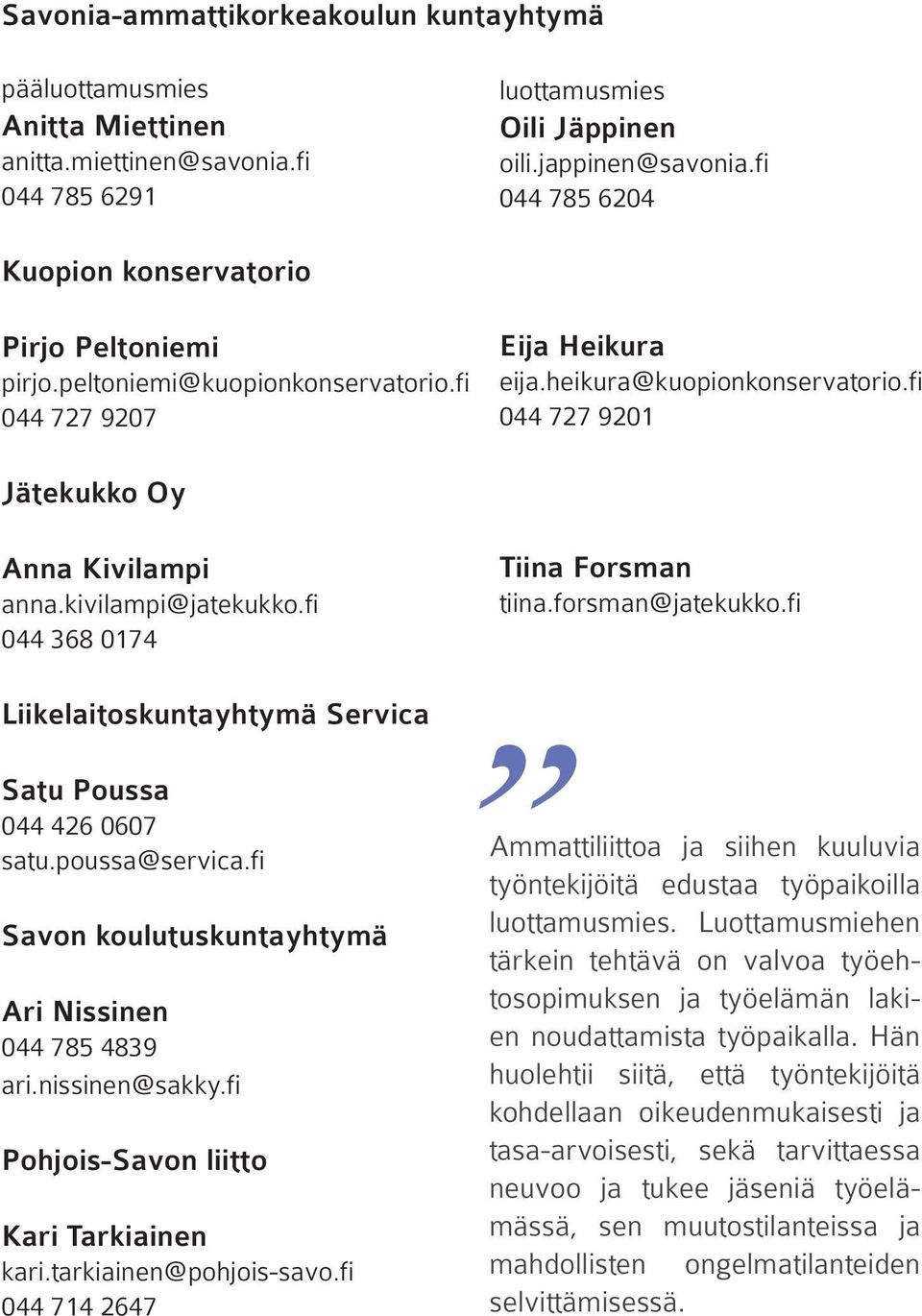 fi 044 727 9201 Jätekukko Oy Anna Kivilampi anna.kivilampi@jatekukko.fi 044 368 0174 Tiina Forsman tiina.forsman@jatekukko.fi Liikelaitoskuntayhtymä Servica Satu Poussa 044 426 0607 satu.