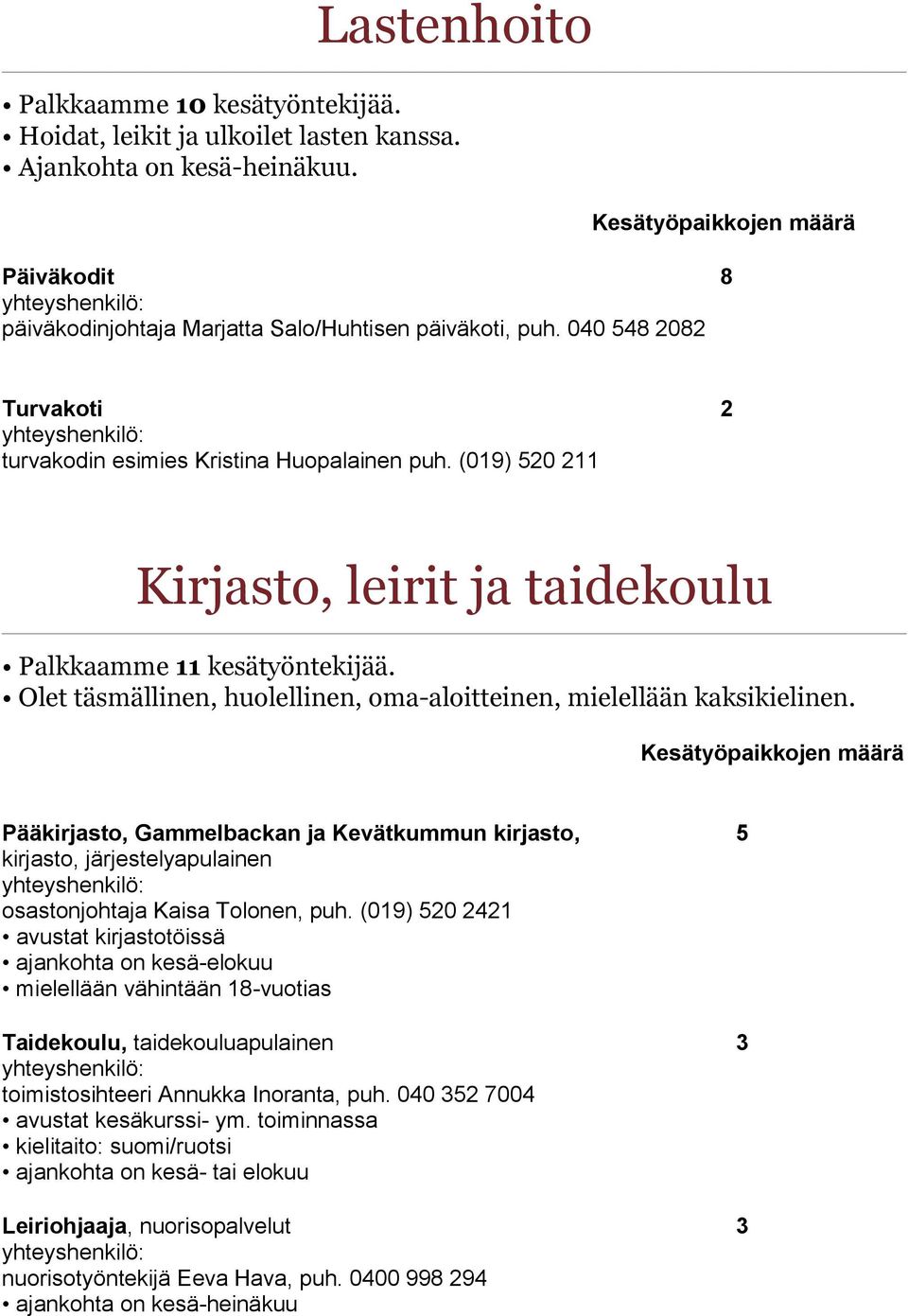 Olet täsmällinen, huolellinen, oma-aloitteinen, mielellään kaksikielinen. Pääkirjasto, Gammelbackan ja Kevätkummun kirjasto, 5 kirjasto, järjestelyapulainen osastonjohtaja Kaisa Tolonen, puh.