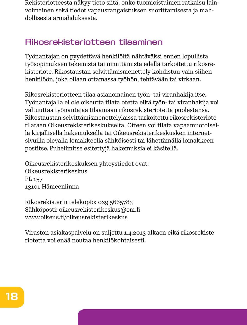 Rikostaustan selvittämismenettely kohdistuu vain siihen henkilöön, joka ollaan ottamassa työhön, tehtävään tai virkaan. Rikosrekisteriotteen tilaa asianomainen työn- tai viranhakija itse.