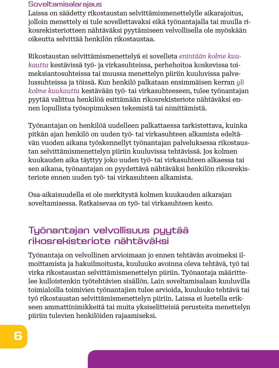 Rikostaustan selvittämismenettelyä ei sovelleta enintään kolme kuukautta kestävissä työ- ja virkasuhteissa, perhehoitoa koskevissa toimeksiantosuhteissa tai muussa menettelyn piiriin kuuluvissa