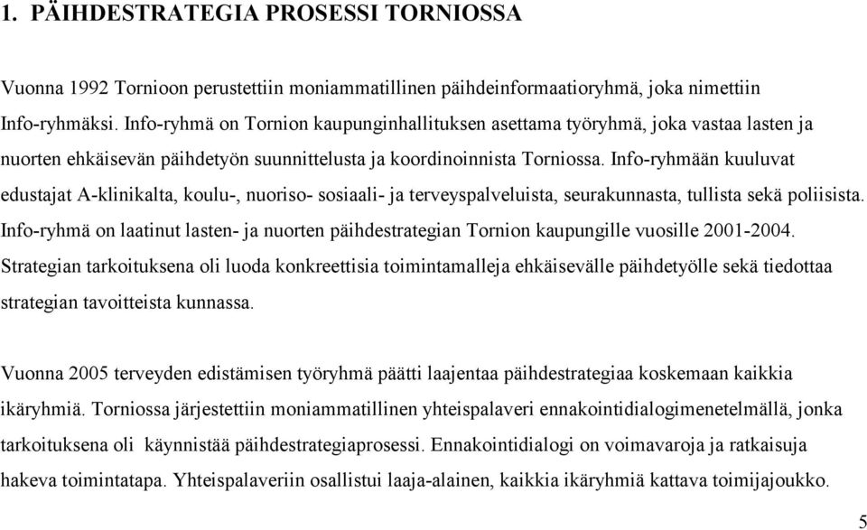 Info-ryhmään kuuluvat edustajat A-klinikalta, koulu-, nuoriso- sosiaali- ja terveyspalveluista, seurakunnasta, tullista sekä poliisista.