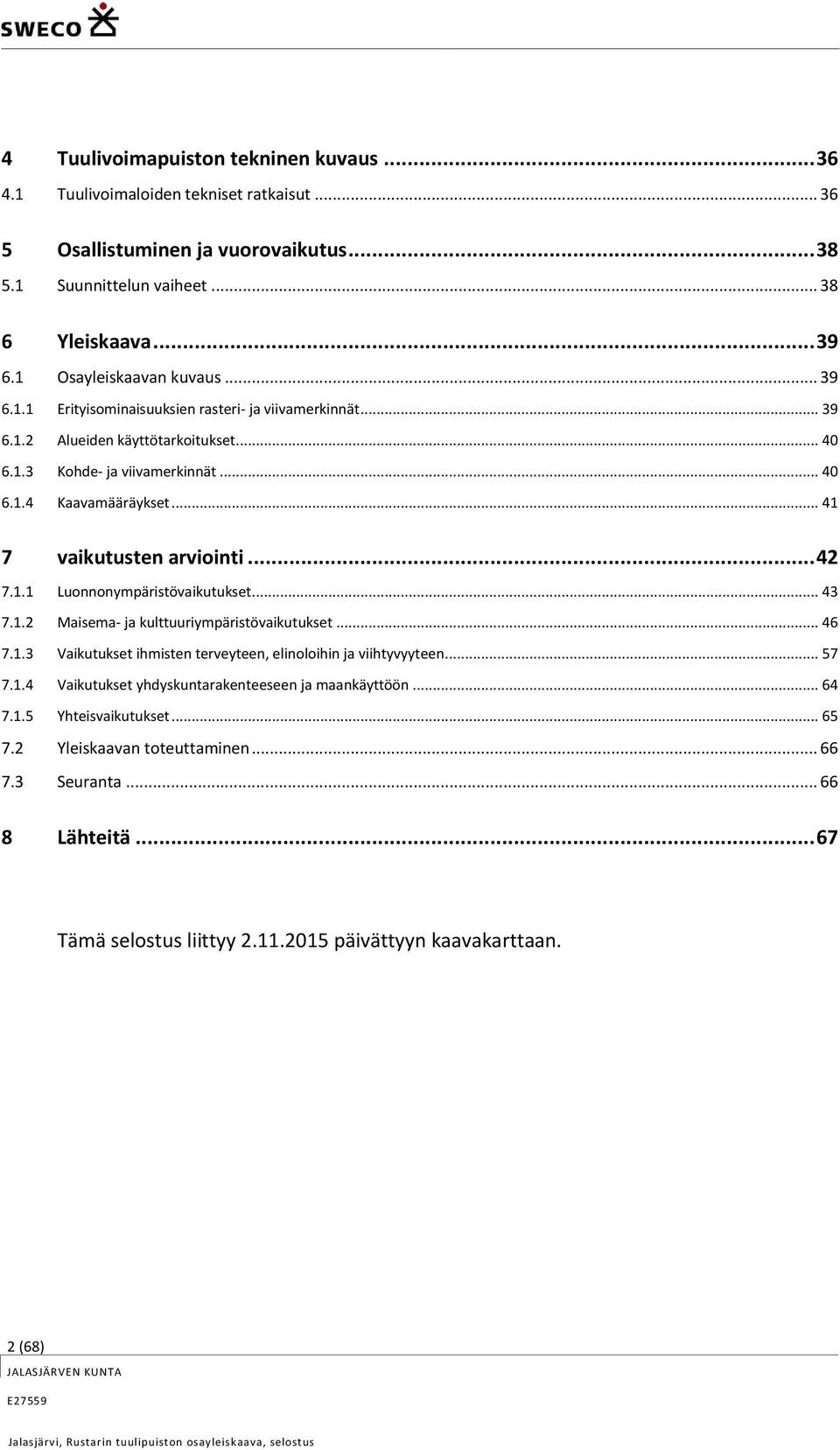 .. 41 7 vaikutusten arviointi... 42 7.1.1 Luonnonympäristövaikutukset... 43 7.1.2 Maisema- ja kulttuuriympäristövaikutukset... 46 7.1.3 Vaikutukset ihmisten terveyteen, elinoloihin ja viihtyvyyteen.