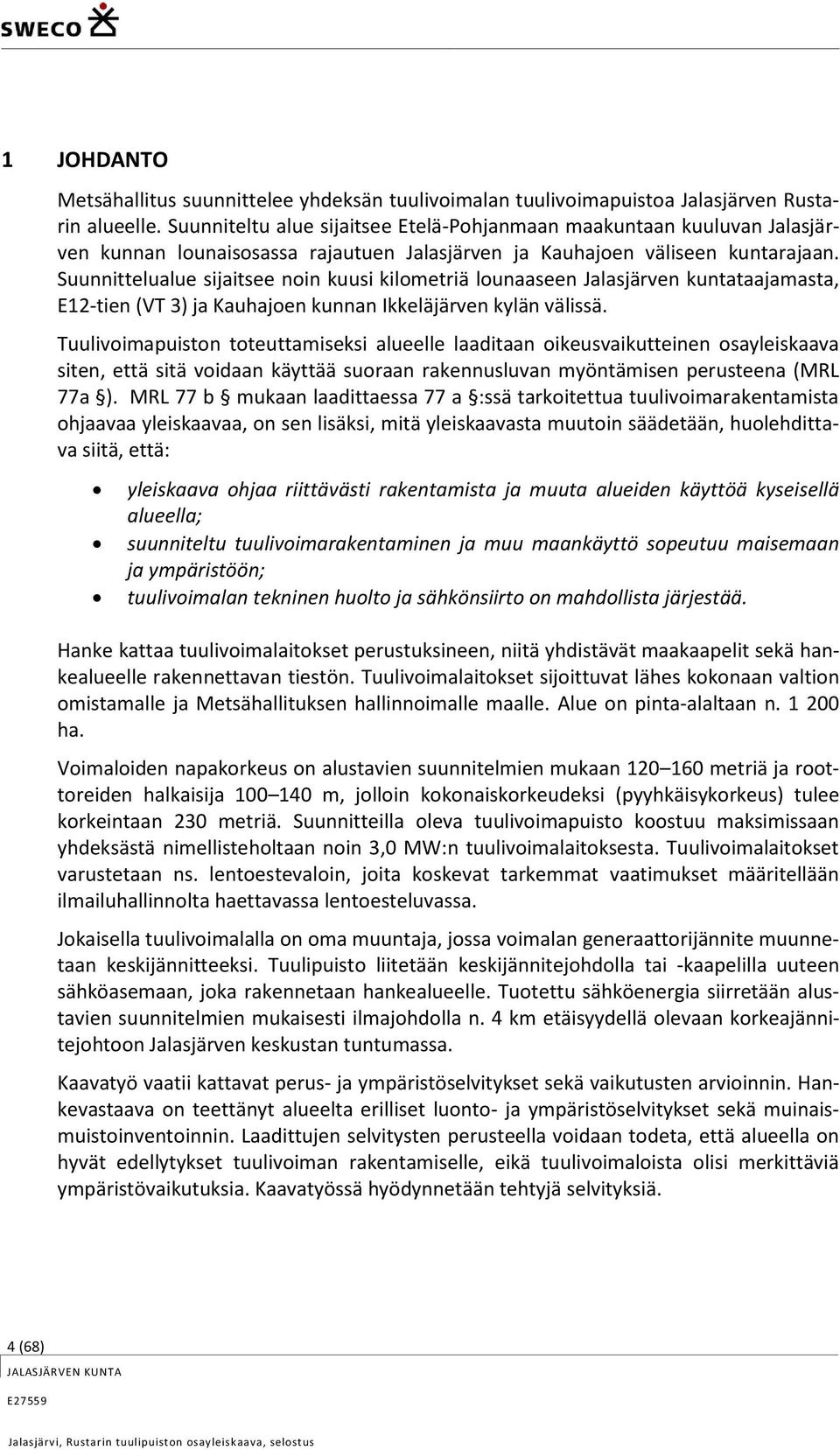 Suunnittelualue sijaitsee noin kuusi kilometriä lounaaseen Jalasjärven kuntataajamasta, E12-tien (VT 3) ja Kauhajoen kunnan Ikkeläjärven kylän välissä.