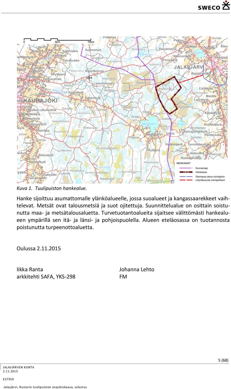 Metsät ovat talousmetsiä ja suot ojitettuja. Suunnittelualue on osittain soistunutta maa- ja metsätalousaluetta.