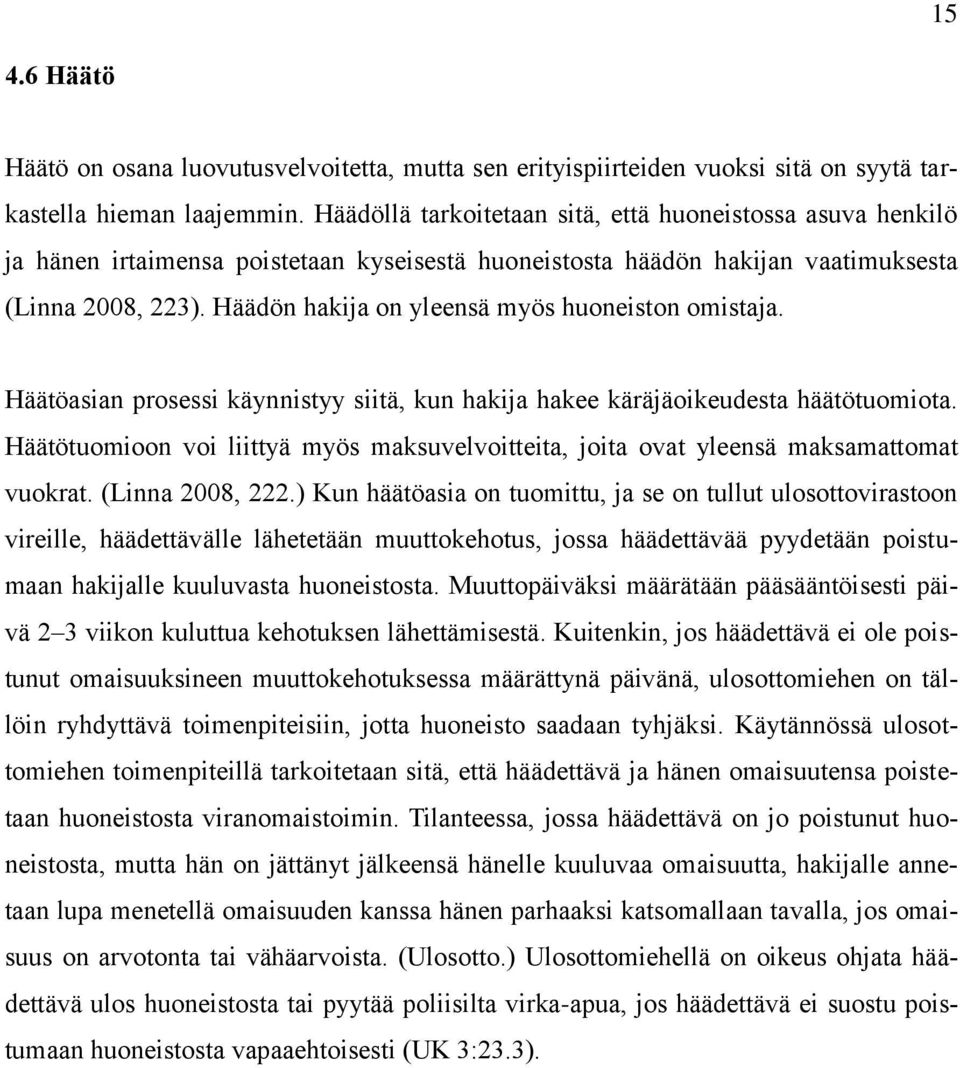 Häädön hakija on yleensä myös huoneiston omistaja. Häätöasian prosessi käynnistyy siitä, kun hakija hakee käräjäoikeudesta häätötuomiota.