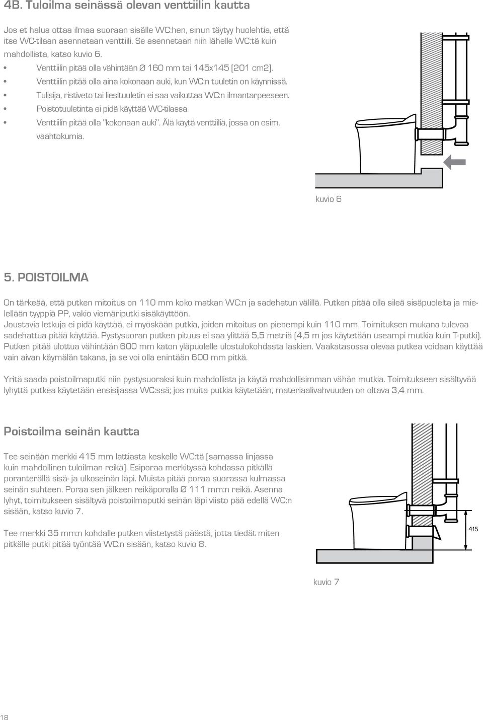 Venttiilin pitää olla aina kokonaan auki, kun WC:n tuuletin on käynnissä. Tulisija, ristiveto tai liesituuletin ei saa vaikuttaa WC:n ilmantarpeeseen. Poistotuuletinta ei pidä käyttää WC-tilassa.