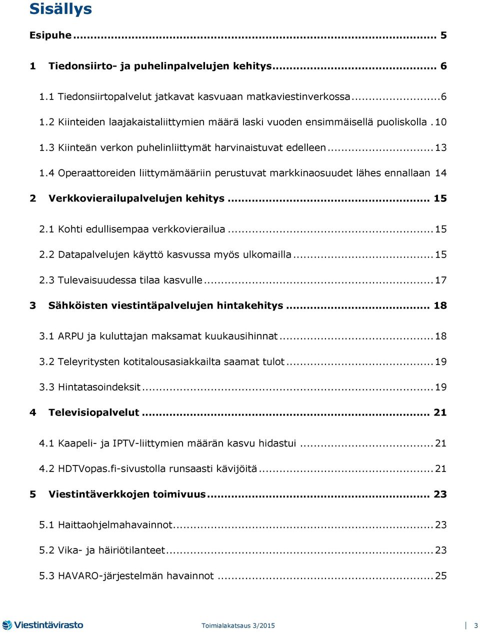 1 Kohti edullisempaa verkkovierailua... 15 2.2 Datapalvelujen käyttö kasvussa myös ulkomailla... 15 2.3 Tulevaisuudessa tilaa kasvulle... 17 3 Sähköisten viestintäpalvelujen hintakehitys... 18 3.