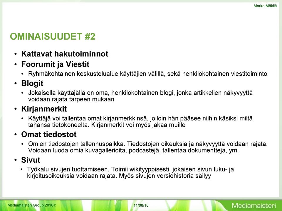 Ryhmäkohtainen keskustelualue käyttäjien välillä, sekä henkilökohtainen viestitoiminto Omien tiedostojen tallennuspaikka. Tiedostojen oikeuksia ja näkyvyyttä voidaan rajata.