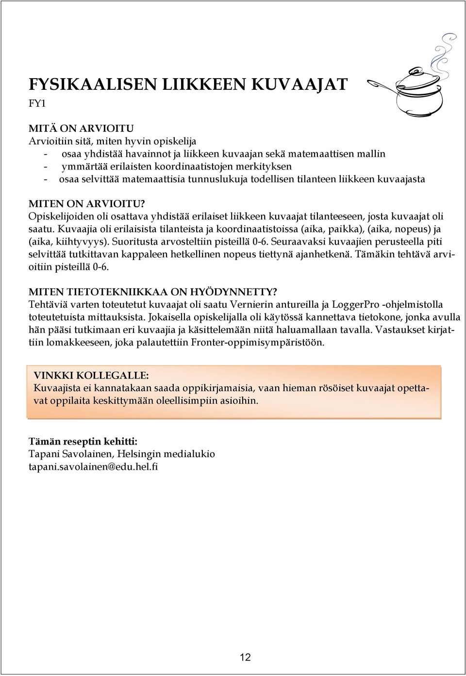 kuvaajat oli saatu. Kuvaajia oli erilaisista tilanteista ja koordinaatistoissa (aika, paikka), (aika, nopeus) ja (aika, kiihtyvyys). Suoritusta arvosteltiin pisteillä 0-6.