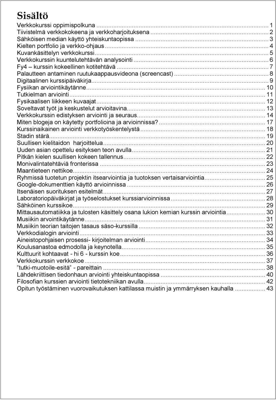 .. 8 Digitaalinen kurssipäiväkirja... 9 Fysiikan arviointikäytänne... 10 Tutkielman arviointi... 11 Fysikaalisen liikkeen kuvaajat... 12 Soveltavat työt ja keskustelut arvioitavina.