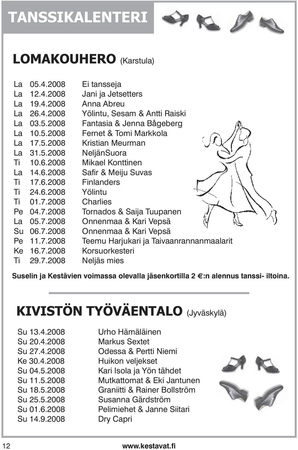 7.2008 Charlies Pe 04.7.2008 Tornados & Saija Tuupanen La 05.7.2008 Onnenmaa & Kari Vepsä Su 06.7.2008 Onnenmaa & Kari Vepsä Pe 11.7.2008 Teemu Harjukari ja Taivaanrannanmaalarit Ke 16.7.2008 Korsuorkesteri Ti 29.