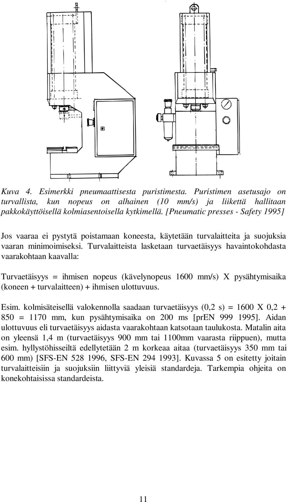 Turvalaitteista lasketaan turvaetäisyys havaintokohdasta vaarakohtaan kaavalla: Turvaetäisyys = ihmisen nopeus (kävelynopeus 1600 mm/s) X pysähtymisaika (koneen + turvalaitteen) + ihmisen ulottuvuus.