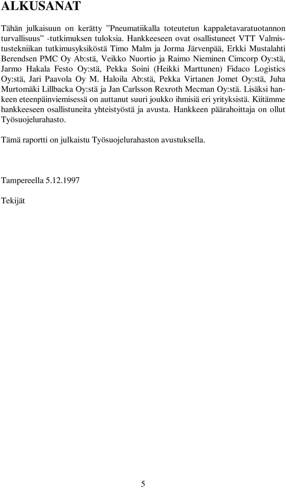 Hakala Festo Oy:stä, Pekka Soini (Heikki Marttunen) Fidaco Logistics Oy:stä, Jari Paavola Oy M.
