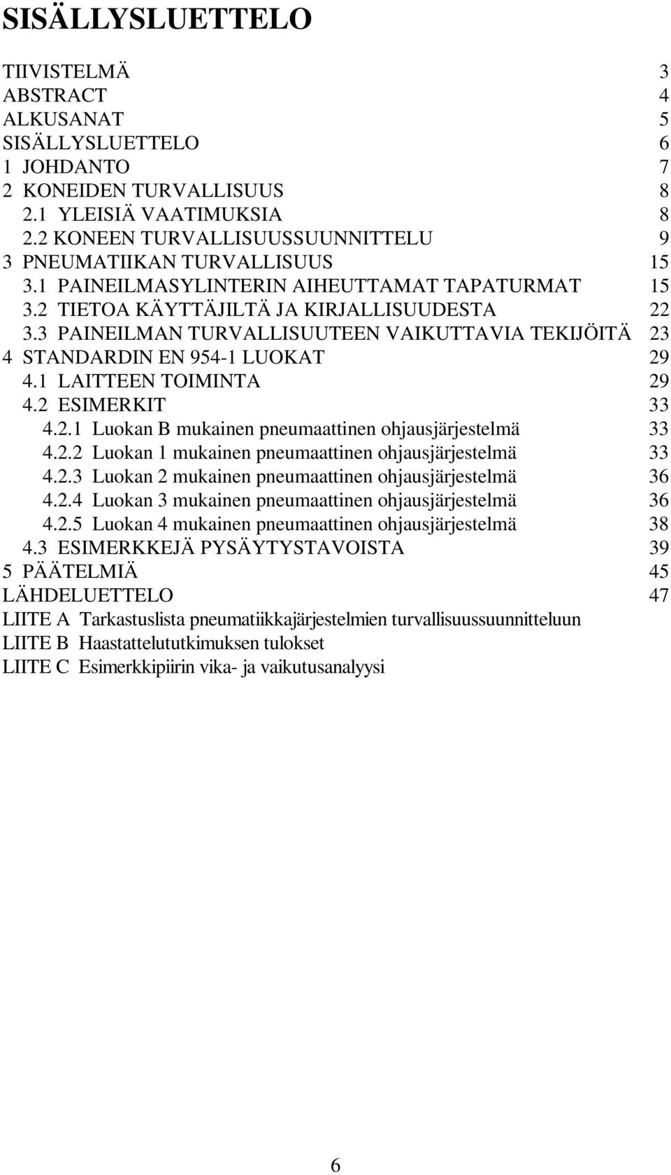 3 PAINEILMAN TURVALLISUUTEEN VAIKUTTAVIA TEKIJÖITÄ 23 4 STANDARDIN EN 954-1 LUOKAT 29 4.1 LAITTEEN TOIMINTA 29 4.2 ESIMERKIT 33 4.2.1 Luokan B mukainen pneumaattinen ohjausjärjestelmä 33 4.2.2 Luokan 1 mukainen pneumaattinen ohjausjärjestelmä 33 4.