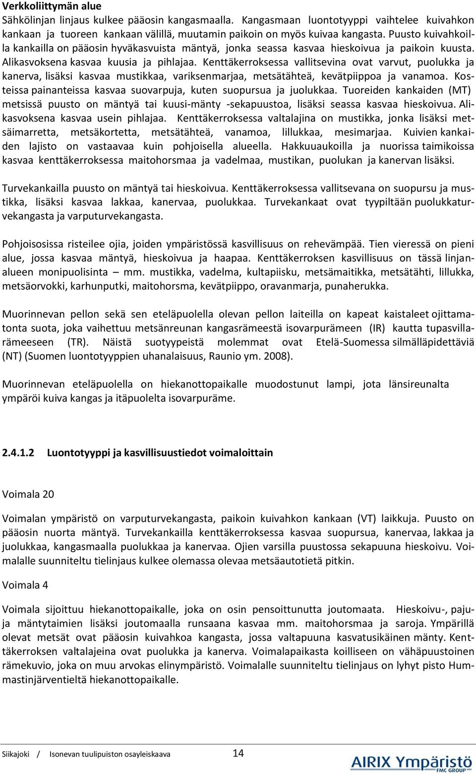 Kenttäkerroksessa vallitsevina ovat varvut, puolukka ja kanerva, lisäksi kasvaa mustikkaa, variksenmarjaa, metsätähteä, kevätpiippoa ja vanamoa.