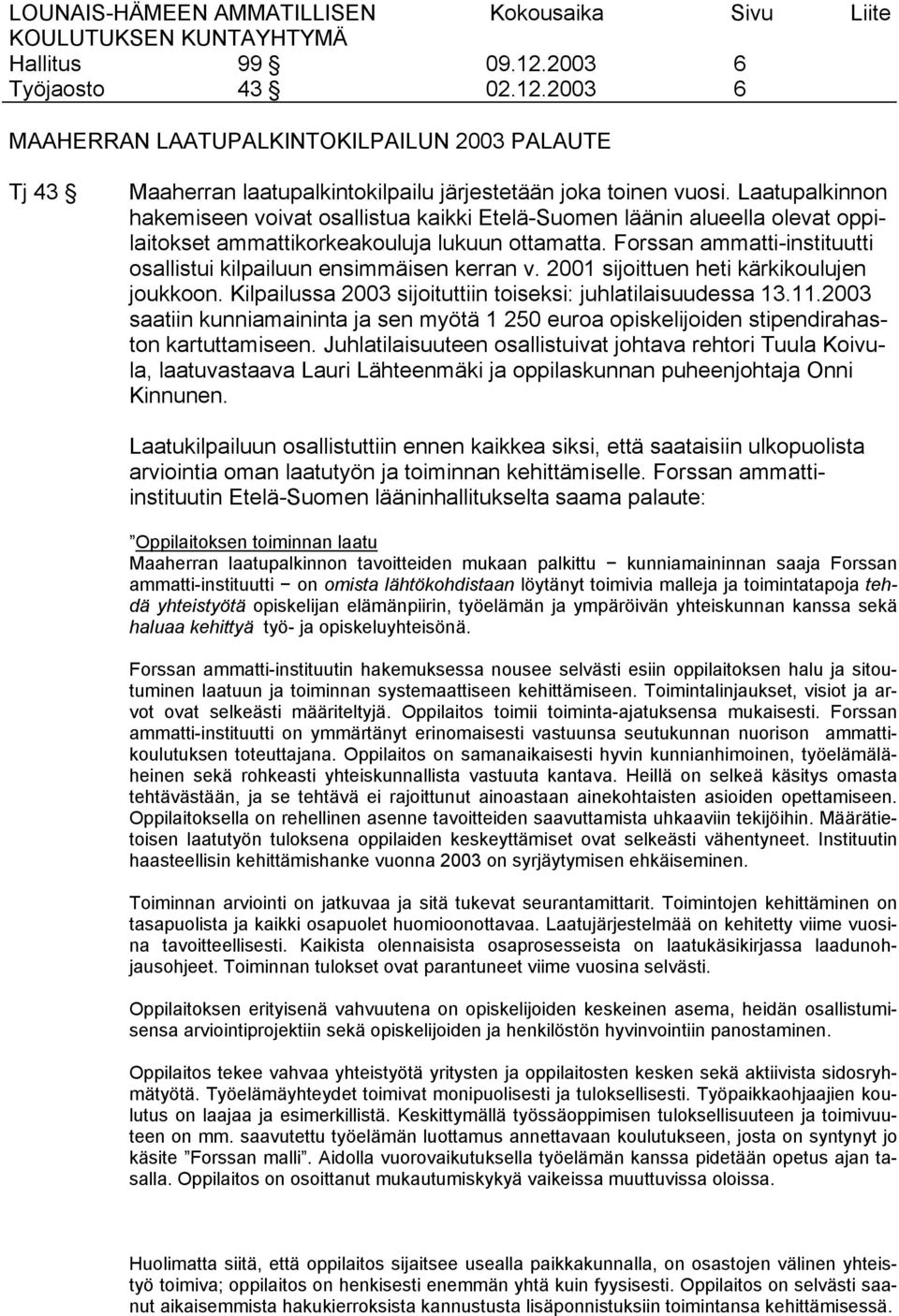 Forssan ammatti-instituutti osallistui kilpailuun ensimmäisen kerran v. 2001 sijoittuen heti kärkikoulujen joukkoon. Kilpailussa 2003 sijoituttiin toiseksi: juhlatilaisuudessa 13.11.