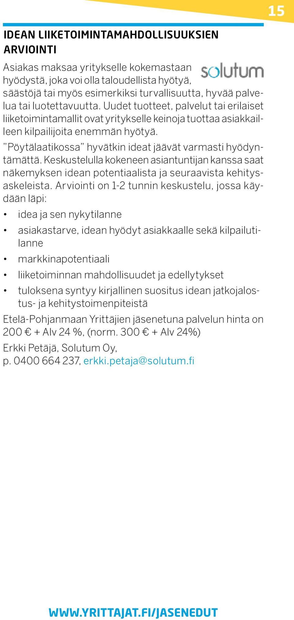 Pöytälaatikossa hyvätkin ideat jäävät varmasti hyödyntämättä. Keskustelulla kokeneen asiantuntijan kanssa saat näkemyksen idean potentiaalista ja seuraavista kehitysaskeleista.