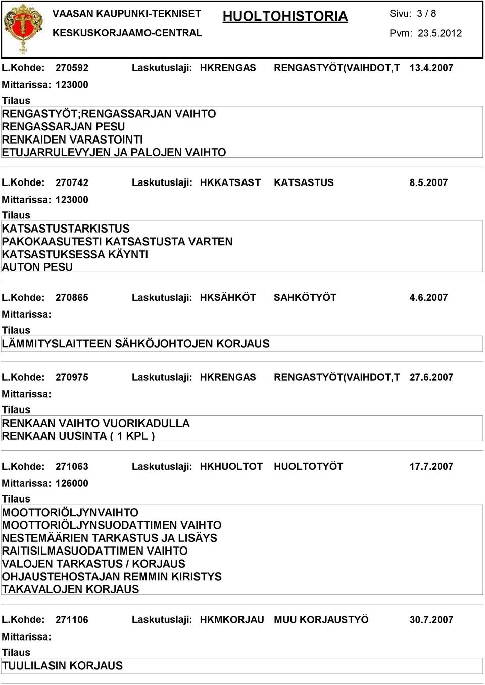 Kohde: 270975 Laskutuslaji: HKRENGAS RENGASTYÖT(VAIHDOT,T 27.6.2007 RENKAAN VAIHTO VUORIKADULLA RENKAAN UUSINTA ( 1 KPL ) L.