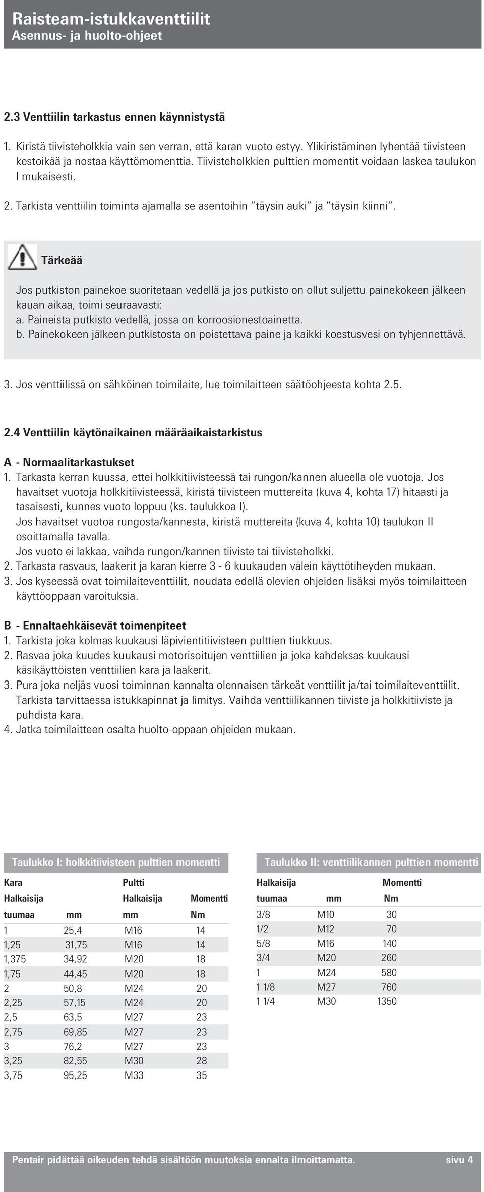 Tärkeää Jos putkiston painekoe suoritetaan vedellä ja jos putkisto on ollut suljettu painekokeen jälkeen kauan aikaa, toimi seuraavasti: a. Paineista putkisto vedellä, jossa on korroosionestoainetta.