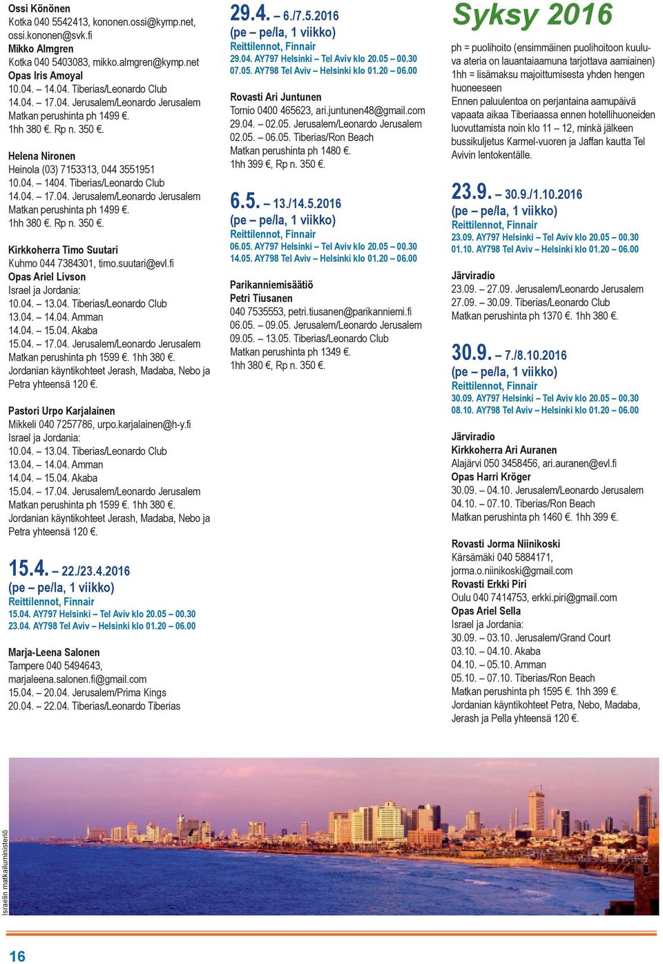 suutari@evl.fi Opas Ariel Livson Israel ja Jordania: 10.04. 13.04. Tiberias/Leonardo Club 13.04. 14.04. Amman 14.04. 15.04. Akaba 15.04. 17.04. Jerusalem/Leonardo Jerusalem Matkan perushinta ph 1599.