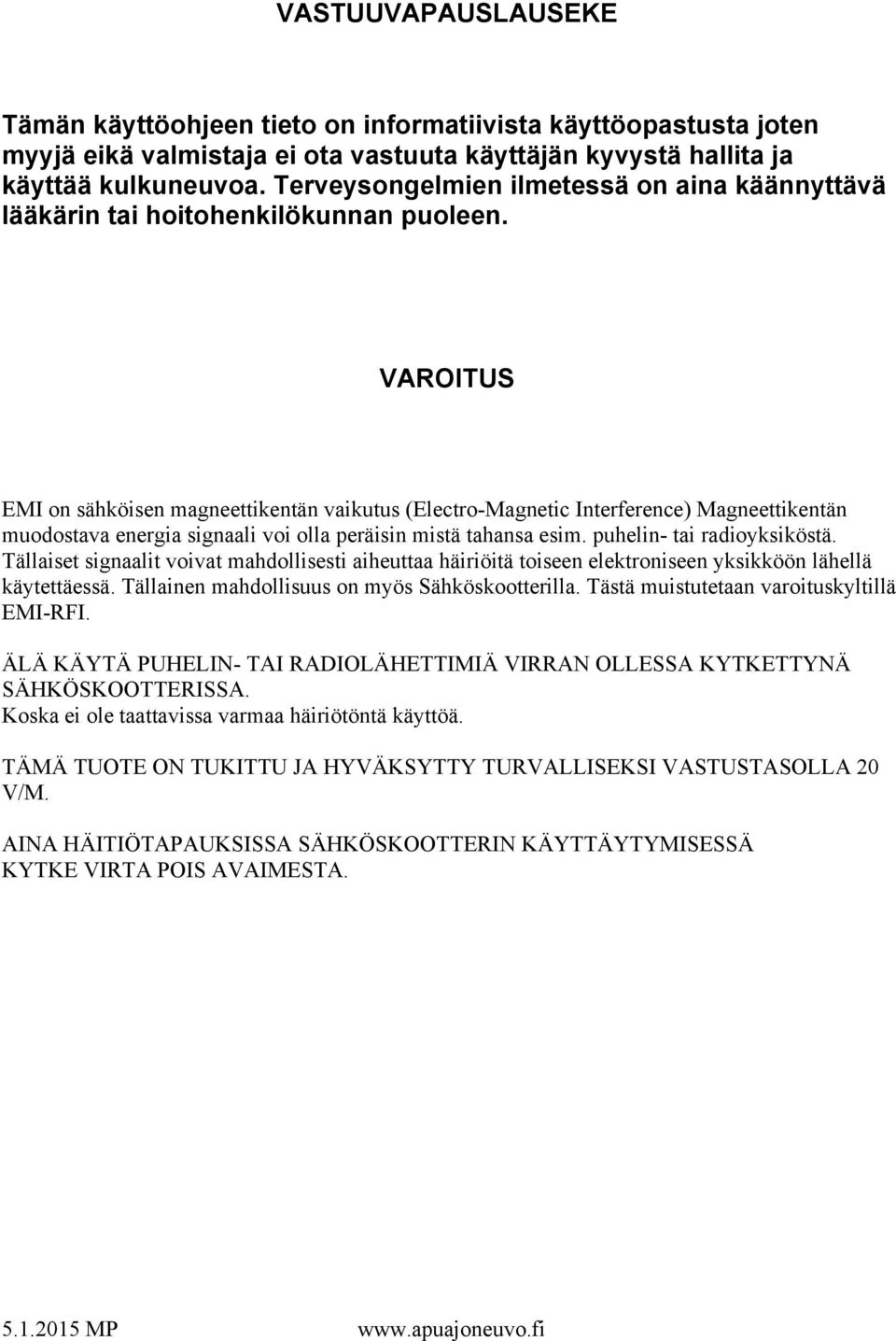 VAROITUS EMI on sähköisen magneettikentän vaikutus (Electro-Magnetic Interference) Magneettikentän muodostava energia signaali voi olla peräisin mistä tahansa esim. puhelin- tai radioyksiköstä.