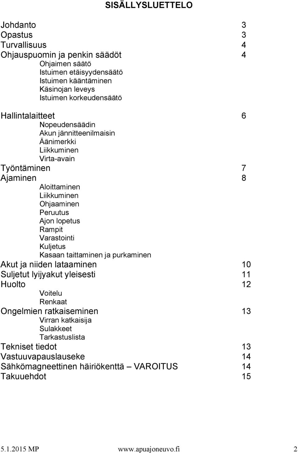 Ajon lopetus Rampit Varastointi Kuljetus Kasaan taittaminen ja purkaminen Akut ja niiden lataaminen 10 Suljetut lyijyakut yleisesti 11 Huolto 12 Voitelu Renkaat Ongelmien