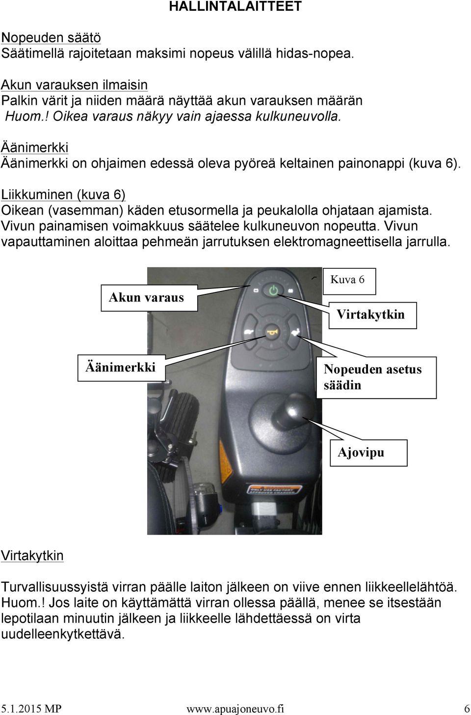 Liikkuminen (kuva 6) Oikean (vasemman) käden etusormella ja peukalolla ohjataan ajamista. Vivun painamisen voimakkuus säätelee kulkuneuvon nopeutta.