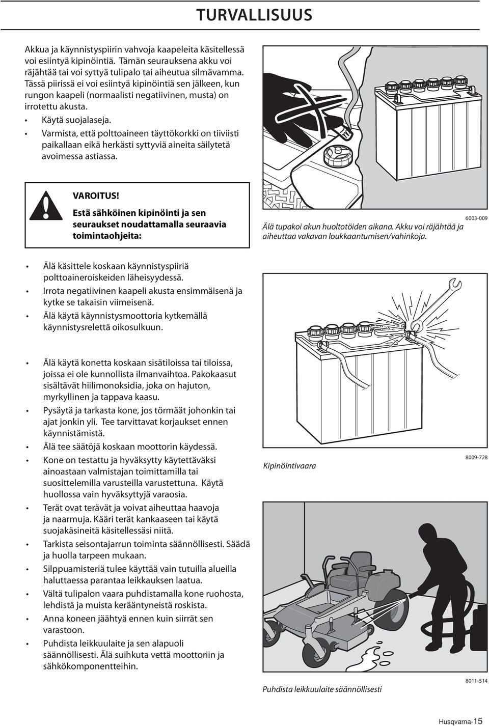 Varmista, että polttoaineen täyttökorkki on tiiviisti paikallaan eikä herkästi syttyviä aineita säilytetä avoimessa astiassa.