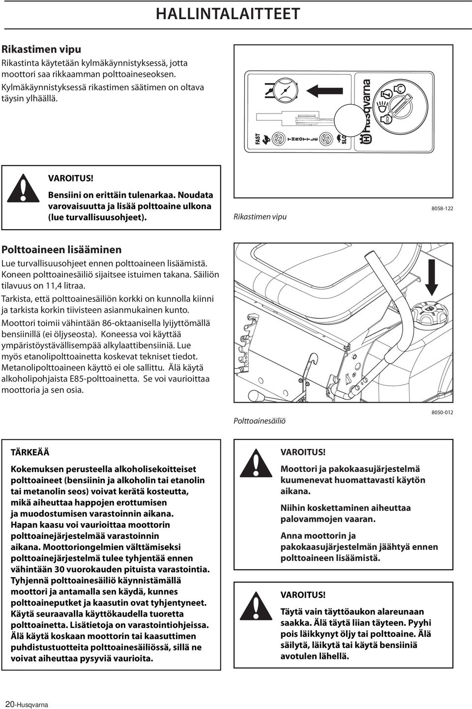 Rikastimen vipu 8058-122 Polttoaineen lisääminen Lue turvallisuusohjeet ennen polttoaineen lisäämistä. Koneen polttoainesäiliö sijaitsee istuimen takana. Säiliön tilavuus on 11,4 litraa.