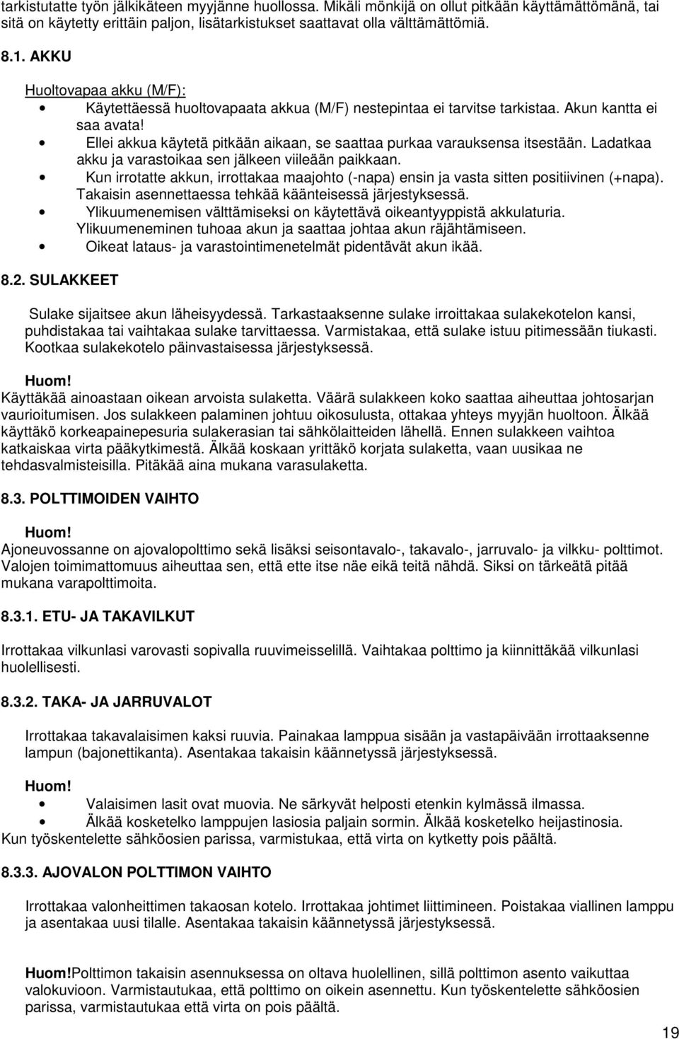 Ellei akkua käytetä pitkään aikaan, se saattaa purkaa varauksensa itsestään. Ladatkaa akku ja varastoikaa sen jälkeen viileään paikkaan.