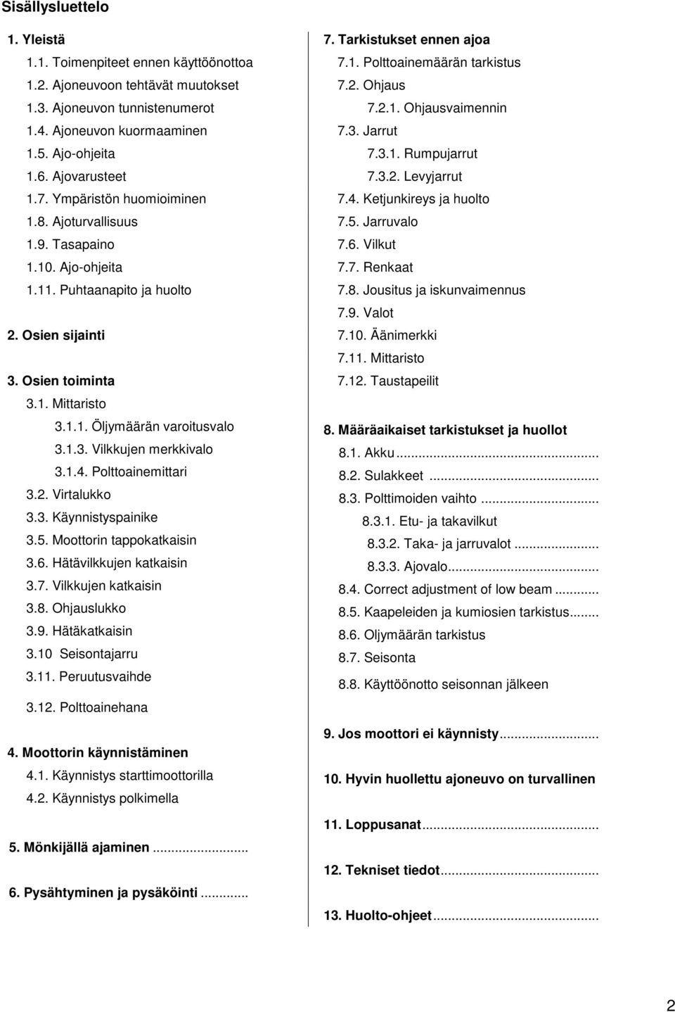 8. Ajoturvallisuus 7.5. Jarruvalo 1.9. Tasapaino 7.6. Vilkut 1.10. Ajo-ohjeita 7.7. Renkaat 1.11. Puhtaanapito ja huolto 7.8. Jousitus ja iskunvaimennus 7.9. Valot 2. Osien sijainti 7.10. Äänimerkki 7.