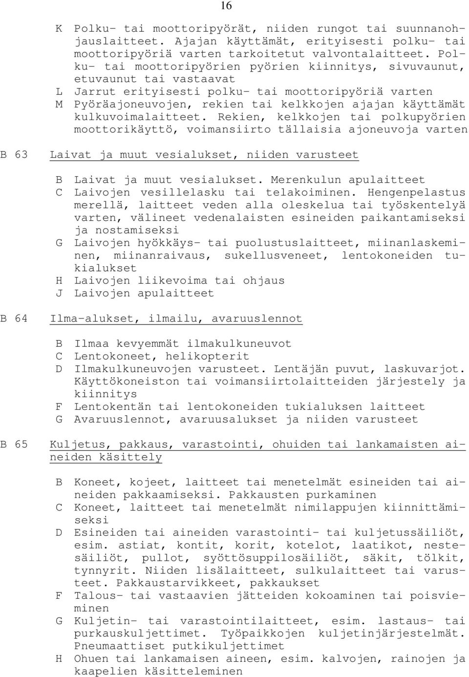 kulkuvoimalaitteet. Rekien, kelkkojen tai polkupyörien moottorikäyttö, voimansiirto tällaisia ajoneuvoja varten B 63 Laivat ja muut vesialukset, niiden varusteet B Laivat ja muut vesialukset.