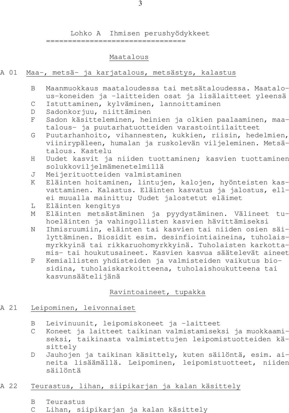 Maatalous-koneiden ja -laitteiden osat ja lisälaitteet yleensä Istuttaminen, kylväminen, lannoittaminen Sadonkorjuu, niittäminen Sadon käsitteleminen, heinien ja olkien paalaaminen, maatalous- ja