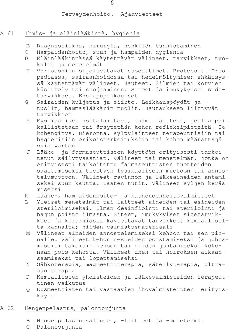 työkalut ja menetelmät F Verisuoniin sijoitettavat suodattimet. Proteesit. Ortopediassa, sairaanhoidossa tai hedelmöitymisen ehkäisyssä käytettävät välineet. Hauteet.