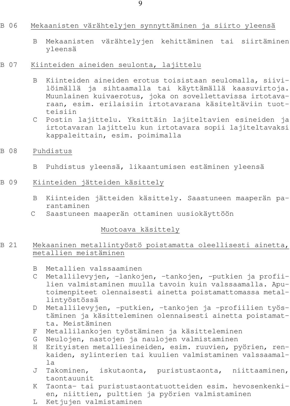 erilaisiin irtotavarana käsiteltäviin tuotteisiin Postin lajittelu. Yksittäin lajiteltavien esineiden ja irtotavaran lajittelu kun irtotavara sopii lajiteltavaksi kappaleittain, esim.