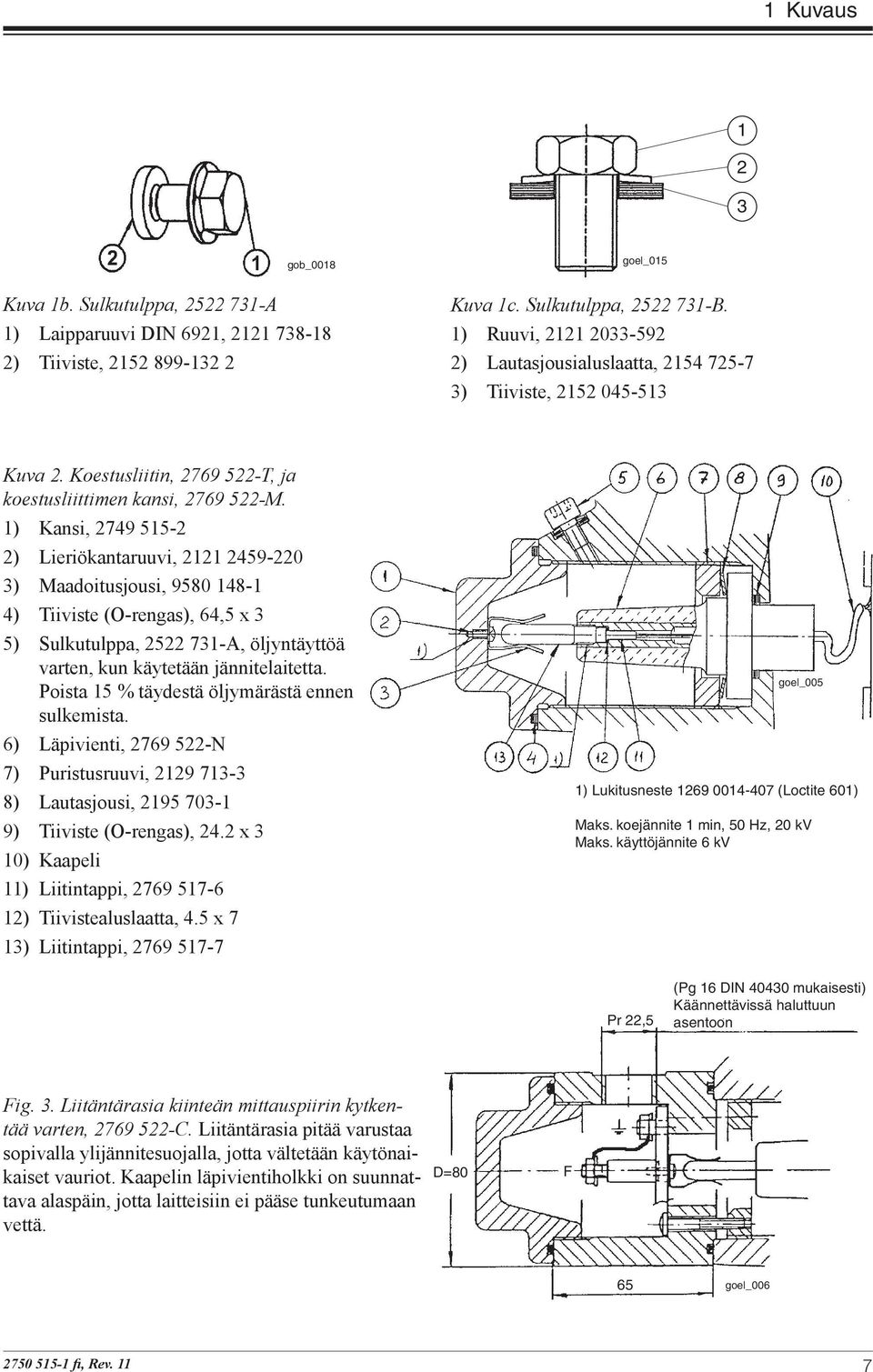 1) Kansi, 2749 515-2 2) Lieriökantaruuvi, 2121 2459-220 3) Maadoitusjousi, 9580 148-1 4) Tiiviste (O-rengas), 64,5 x 3 5) Sulkutulppa, 2522 731-A, öljyntäyttöä varten, kun käytetään jännitelaitetta.