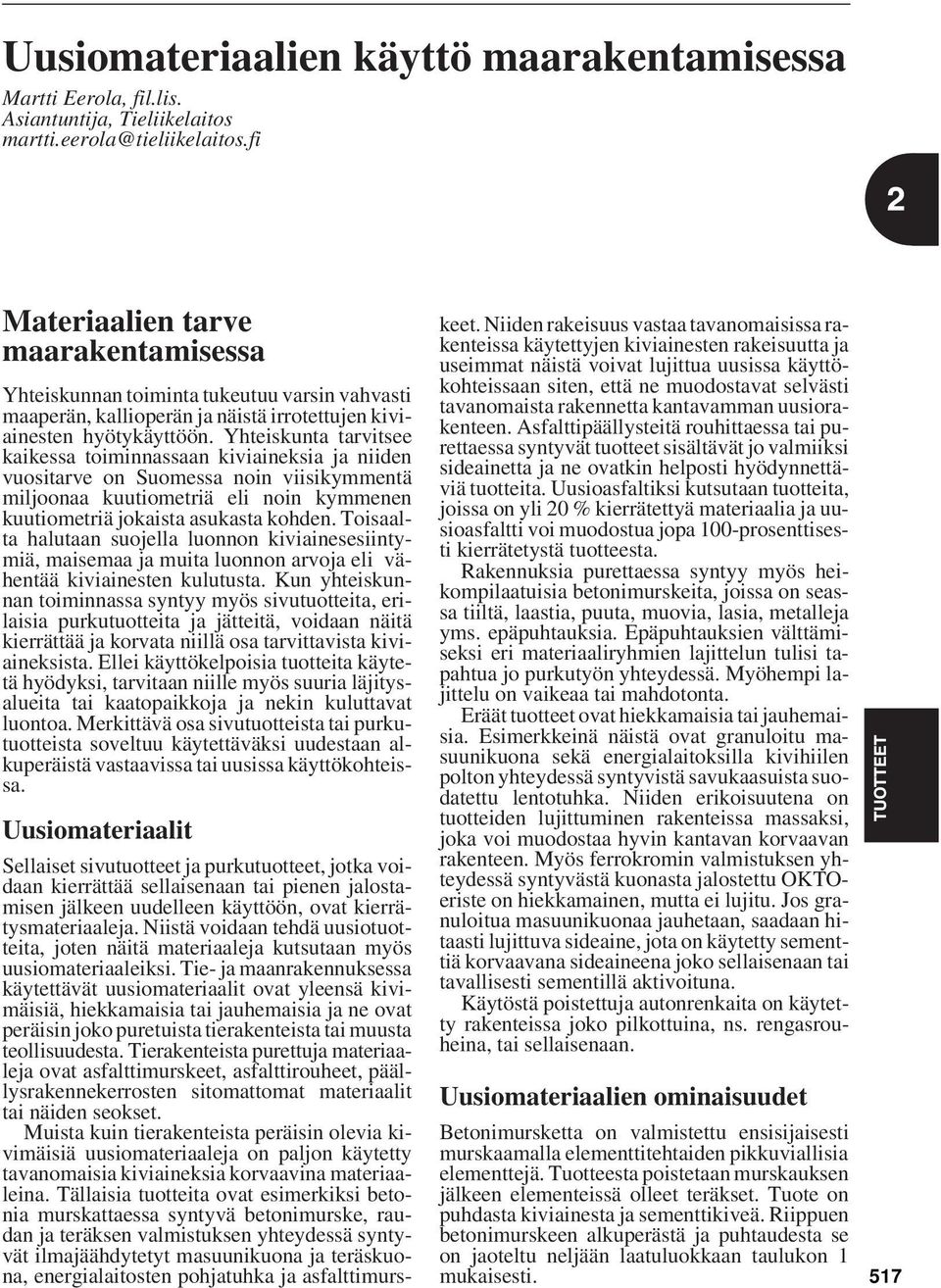 Yhteiskunta tarvitsee kaikessa toiminnassaan kiviaineksia ja niiden vuositarve on Suomessa noin viisikymmentä miljoonaa kuutiometriä eli noin kymmenen kuutiometriä jokaista asukasta kohden.